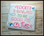 I Don't have to be Good, I'm CUTE Shirt