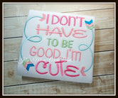 I Don't have to be Good, I'm CUTE Shirt